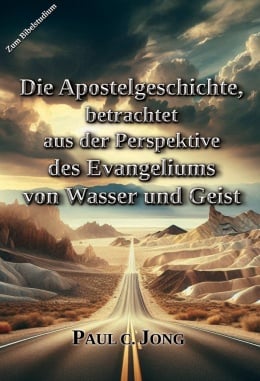 Die Apostelgeschichte, betrachtet aus der Perspektive des Evangeliums von Wasser und Geist Die Apostelgeschichte, betrachtet aus der Perspektive des Evangeliums von Wasser und Geist