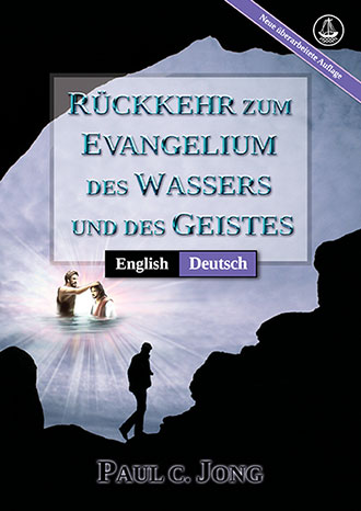 [Deutsch－English] RÜCKKEHR ZUM EVANGELIUM DES WASSERS UND DES GEISTES [Neue überarbeitete Auflage]－RETURN TO THE GOSPEL OF THE WATER AND THE SPIRIT [New Revised Edition]