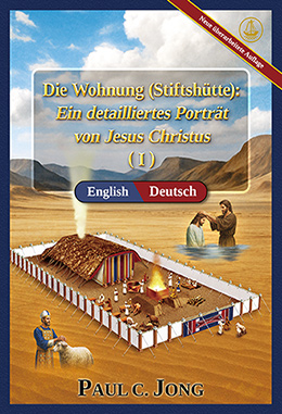 [Deutsch－English] Die Wohnung (Stiftshütte): Ein detailliertes Porträt von Jesus Christus (Ⅰ) [Neue überarbeitete Auflage]－The TABERNACLE: A Detailed Portrait of Jesus Christ (Ⅰ) [New Revised Edition]