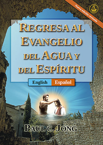 [Español－English] REGRESA AL EVANGELIO DEL AGUA Y DEL ESPÍRITU [Nueva edición revisada]－RETURN TO THE GOSPEL OF THE WATER AND THE SPIRIT [New Revised Edition]
