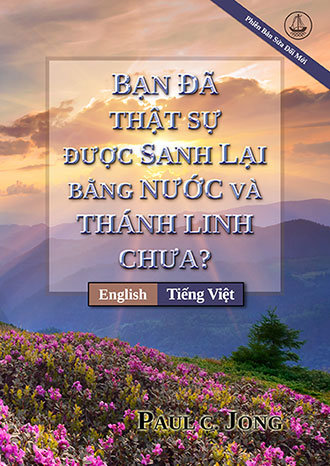 [Tiếng Việt－English] BẠN ĐÃ THẬT SỰ ĐƯỢC SANH LẠI BẰNG NƯỚC VÀ THÁNH LINH CHƯA? [Phiên Bản Sửa Đổi Mới]－HAVE YOU TRULY BEEN BORN AGAIN OF WATER AND THE SPIRIT? [New Revised Edition]