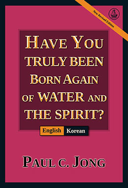 [English－한국어] HAVE YOU TRULY BEEN BORN AGAIN OF WATER AND THE SPIRIT? [New Revised Edition]－당신은 진정 물과 성령으로 거듭났습니까? [신개정판]