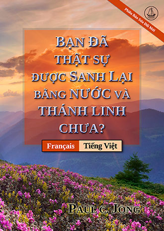 [Tiếng Việt－Français] BẠN ĐÃ THẬT SỰ ĐƯỢC SANH LẠI BẰNG NƯỚC VÀ THÁNH LINH CHƯA? [Phiên Bản Sửa Đổi Mới]－ÊTES-VOUS VRAIMENT NÉ DE NOUVEAU D’EAU ET D’ESPRIT ? [Nouvelle Édition Révisée]