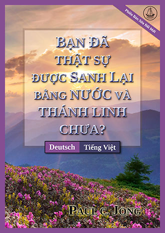 [Tiếng Việt－Deutsch] BẠN ĐÃ THẬT SỰ ĐƯỢC SANH LẠI BẰNG NƯỚC VÀ THÁNH LINH CHƯA? [Phiên Bản Sửa Đổi Mới]－SIND SIE WIRKLICH AUS WASSER UND GEIST VON NEUEM GEBOREN WORDEN? [Neue überarbeitete Auflage]