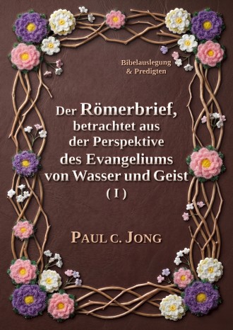 Der Römerbrief, betrachtet aus der Perspektive des Evangeliums von Wasser und Geist (I)