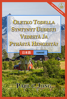 [suomi－日本語] OLETKO TODELLA SYNTYNYT UUDESTI VEDESTÄ JA PYHÄSTÄ HENGESTÄ? [Uusi tarkistettu painos]－あなたは真正に水と聖霊によって新しく生まれたのか？ [新改訂版]