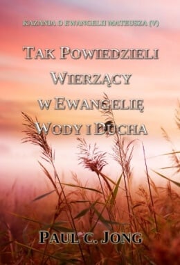 KAZANIA O EWANGELII MATEUSZA (V) - TAK POWIEDZIELI WIERZĄCY W EWANGELIĘ WODY I DUCHA KAZANIA O EWANGELII MATEUSZA (V) - TAK POWIEDZIELI WIERZĄCY W EWANGELIĘ WODY I DUCHA