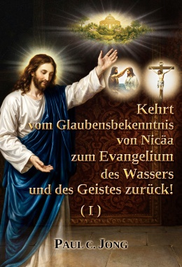 Kehrt vom Glaubensbekenntnis von Nicäa zum Evangelium des Wassers und des Geistes zurück! (I)