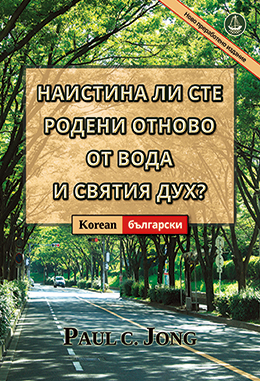 [Български－한국어] НАИСТИНА ЛИ СТЕ РОДЕНИ ОТНОВО ОТ ВОДА И СВЯТИЯ ДУХ? [Ново преработено издание]－당신은 진정 물과 성령으로 거듭났습니까? [신개정판]