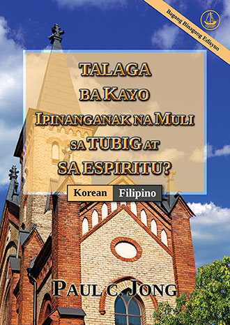[Filipino－한국어] TALAGA BA KAYO IPINANGANAK NA MULI SA TUBIG AT SA ESPIRITU? [Bagong Binagong Edisyon]－당신은 진정 물과 성령으로 거듭났습니까? [신개정판]