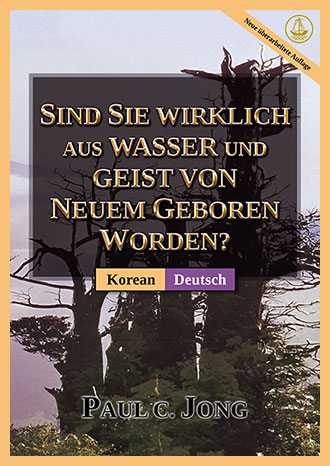 [Deutsch－한국어] SIND SIE WIRKLICH AUS WASSER UND GEIST VON NEUEM GEBOREN WORDEN? [Neue überarbeitete Auflage]－당신은 진정 물과 성령으로 거듭났습니까? [신개정판]