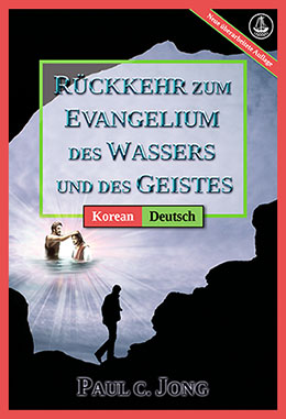 [Deutsch－한국어] RÜCKKEHR ZUM EVANGELIUM DES WASSERS UND DES GEISTES [Neue überarbeitete Auflage]－물과 성령의 복음으로 돌아오라 [신개정판]