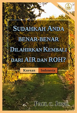 [Indonesia－한국어] SUDAHKAH ANDA BENAR-BENAR DILAHIRKAN KEMBALI DARI AIR DAN ROH? [Edisi Revisi Baru]－당신은 진정 물과 성령으로 거듭났습니까? [신개정판]
