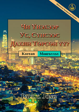 [Монгол хэл－한국어] ЧИ ҮНЭХЭЭР УС, СҮНСЭЭС ДАХИН ТӨРСӨН ҮҮ?  [Шинэчлэн Засварласан Хэвлэл]－당신은 진정 물과 성령으로 거듭났습니까? [신개정판]