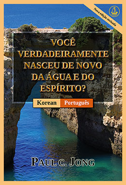 [Português－한국어] VOCÊ VERDADEIRAMENTE NASCEU DE NOVO DA ÁGUA E DO ESPÍRITO? [Nova edição revisada]－당신은 진정 물과 성령으로 거듭났습니까? [신개정판]