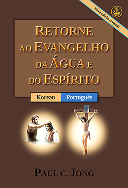 [Portuguese－한국어] RETORNE AO EVANGELHO DA ÁGUA E DO ESPÍRITO [Nova edição revisada]－물과 성령의 복음으로 돌아오라 [신개정판]