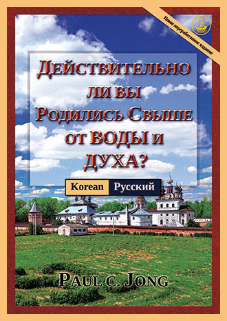 [Русский－한국어] ДЕЙСТВИТЕЛЬНО ЛИ ВЫ РОДИЛИСЬ СВЫШЕ ОТ ВОДЫ И ДУХА? [Новое переработанное издание]－당신은 진정 물과 성령으로 거듭났습니까? [신개정판]