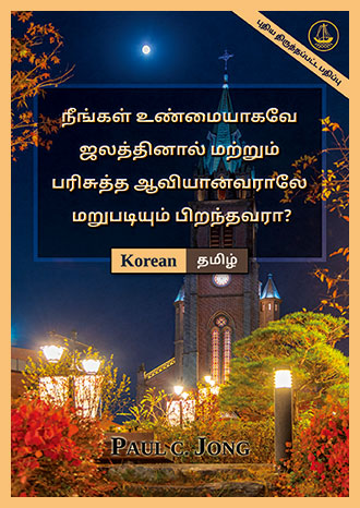 [தமிழ்－한국어] நீங்கள் உண்மையாகவே ஜலத்தினால் மற்றும் பரிசுத்த ஆவியானவராலே மறுபடியும் பிறந்தவரா? [புதிய திருத்தப்பட்ட பதிப்பு]－당신은 진정 물과 성령으로 거듭났습니까? [신개정판]