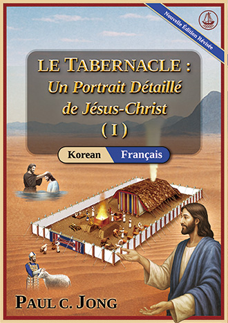 [Français－한국어] LE TABERNACLE : Un Portrait Détaillé de Jésus-Christ (I) [Nouvelle Édition Révisée] - 성막: 예수 그리스도의 세미한 초상화 (Ⅰ) [신개정판]