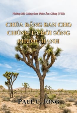 Những Bài Giảng theo Phúc Âm Giăng (VIII) - CHÚA ĐẤNG BAN CHO CHÚNG TA ĐỜI SỐNG PHƯỚC HẠNH Những Bài Giảng theo Phúc Âm Giăng (VIII) - CHÚA ĐẤNG BAN CHO CHÚNG TA ĐỜI SỐNG PHƯỚC HẠNH