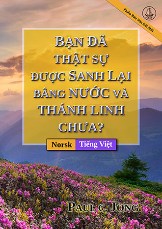 [Tiếng Việt－Norsk] BẠN ĐÃ THẬT SỰ ĐƯỢC SANH LẠI BẰNG NƯỚC VÀ THÁNH LINH CHƯA? [Phiên Bản Sửa Đổi Mới]－ER DU VIRKELIG FØDT PÅ NY AV VANN OG ÅND? [Ny revidert utgave]