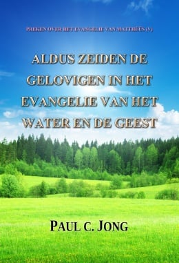 PREKEN OVER HET EVANGELIE VAN MATTHÉÜS (V) - ALDUS ZEIDEN DE GELOVIGEN IN HET EVANGELIE VAN HET WATER EN DE GEEST PREKEN OVER HET EVANGELIE VAN MATTHÉÜS (V) - ALDUS ZEIDEN DE GELOVIGEN IN HET EVANGELIE VAN HET WATER EN DE GEEST