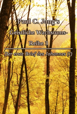 Paul C. Jong’s Geistliche Wachstums-Reihe 3 - Der erste Brief des Johannes (I)