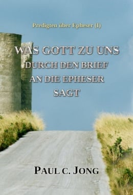 Predigten über Epheser (Ⅰ) - WAS GOTT ZU UNS DURCH DEN BRIEF AN DIE EPHESER SAGT Predigten über Epheser (Ⅰ) - WAS GOTT ZU UNS DURCH DEN BRIEF AN DIE EPHESER SAGT