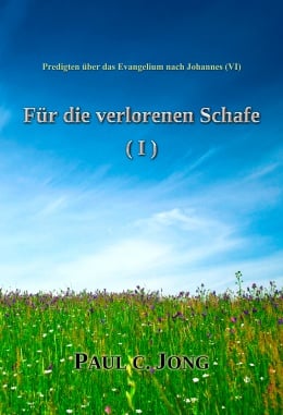 Predigten über das Evangelium nach Johannes (Ⅵ) - Für die verlorenen Schafe (Ⅰ) Predigten über das Evangelium nach Johannes (Ⅵ) - Für die verlorenen Schafe (Ⅰ)