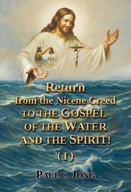 Return from the Nicene Creed to the Gospel of the Water and the Spirit! (I) Return from the Nicene Creed to the Gospel of the Water and the Spirit! (I)