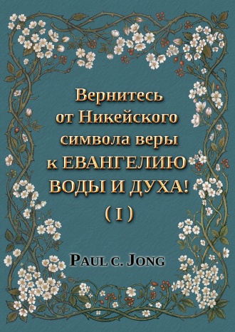 Вернитесь от Никейского символа веры к ЕВАНГЕЛИЮ ВОДЫ И ДУХА! (I)