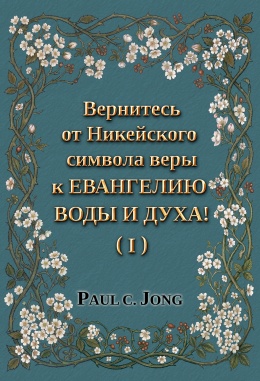 Вернитесь от Никейского символа веры к ЕВАНГЕЛИЮ ВОДЫ И ДУХА! (I)