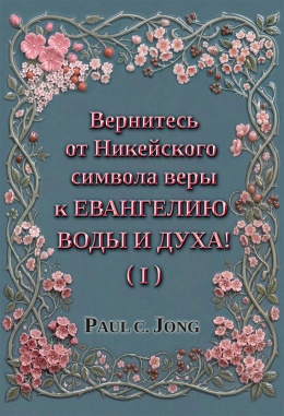 Вернитесь от Никейского символа веры к ЕВАНГЕЛИЮ ВОДЫ И ДУХА! (I)