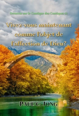 Sermons sur le Cantique des Cantiques - Vivez-vous maintenant comme l’objet de l’affection de Dieu? Sermons sur le Cantique des Cantiques - Vivez-vous maintenant comme l’objet de l’affection de Dieu?
