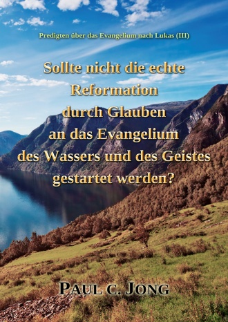 Predigten über das Evangelium nach Lukas (Ⅲ) - Sollte nicht die echte Reformation durch Glauben an das Evangelium des Wassers und des Geistes gestartet werden?