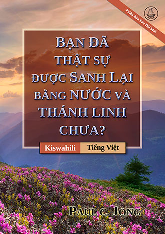 [Tiếng Việt－Kiswahili] BẠN ĐÃ THẬT SỰ ĐƯỢC SANH LẠI BẰNG NƯỚC VÀ THÁNH LINH CHƯA? [Phiên Bản Sửa Đổi Mới]－JE, UMEZALIWA UPYA KWELI KWA MAJI NA KWA ROHO? [Toleo Jipya Lililorekebishwa]