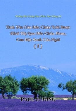 Những Bài Giảng theo Phúc Âm Giăng (Ⅰ) - Tình Yêu Của Đức Chúa Trời Được Khải Thị Qua Đức Chúa Jêsus, Con Độc Sanh Của Ngài (Ⅰ) Những Bài Giảng theo Phúc Âm Giăng (Ⅰ) - Tình Yêu Của Đức Chúa Trời Được Khải Thị Qua Đức Chúa Jêsus, Con Độc Sanh Của Ngài (Ⅰ)