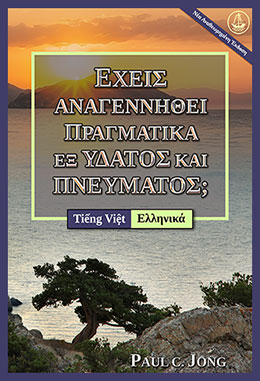 [Ελληνικά－Tiếng Việt] ΕΧΕΙΣ ΑΝΑΓΕΝΝΗΘΕΙ ΠΡΑΓΜΑΤΙΚΑ ΕΞ ΥΔΑΤΟΣ ΚΑΙ ΠΝΕΥΜΑΤΟΣ; [Νέα Αναθεωρημένη Έκδοση]－BẠN ĐÃ THẬT SỰ ĐƯỢC SANH LẠI BẰNG NƯỚC VÀ THÁNH LINH CHƯA? [Phiên Bản Sửa Đổi Mới]