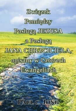 Związek Pomiędzy Posługą JEZUSA a Posługą JANA CHRZCICIELA, opisany w Czterech Ewangeliach Związek Pomiędzy Posługą JEZUSA a Posługą JANA CHRZCICIELA, opisany w Czterech Ewangeliach