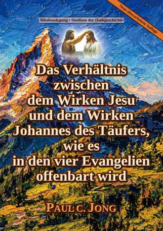 Das Verhältnis zwischen dem Wirken Jesu und dem Wirken Johannes des Täufers, wie es in den vier Evangelien offenbart wird [Neue überarbeitete Auflage]