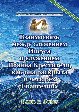 Взаимосвязь между служением Иисуса и служением Иоанна Крестителя, как она раскрыта в четырёх Евангелиях [Новое переработанное издание]